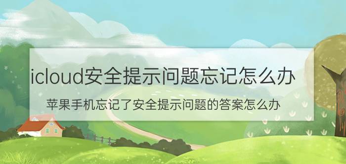 icloud安全提示问题忘记怎么办 苹果手机忘记了安全提示问题的答案怎么办？